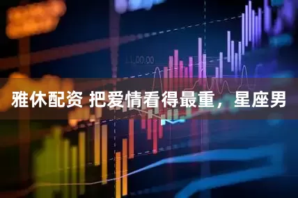 雅休配资 把爱情看得最重，星座男