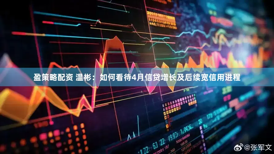 盈策略配资 温彬：如何看待4月信贷增长及后续宽信用进程
