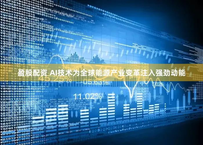 盈股配资 AI技术为全球能源产业变革注入强劲动能