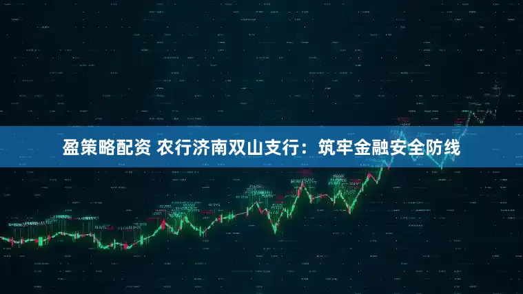盈策略配资 农行济南双山支行：筑牢金融安全防线