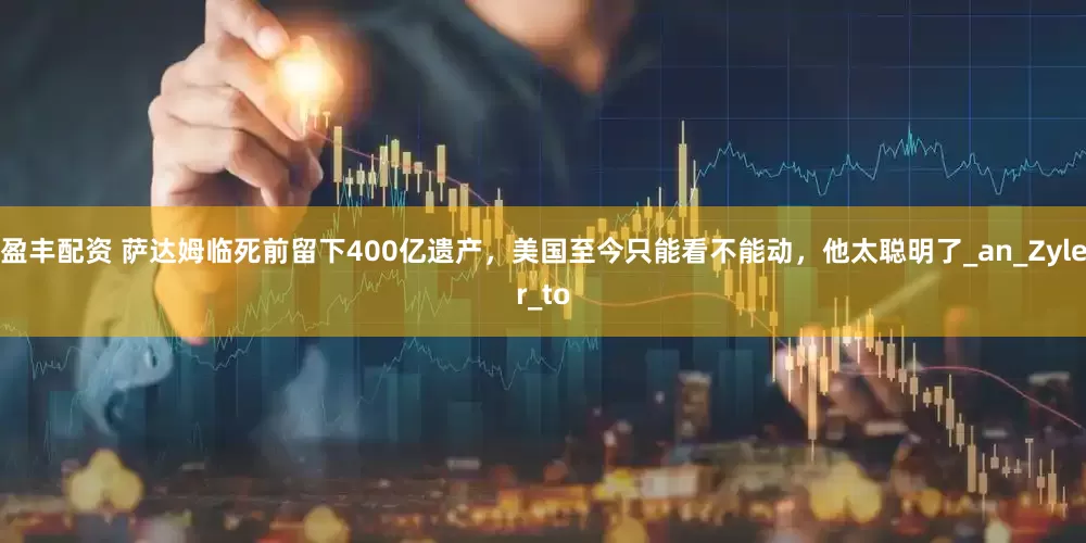盈丰配资 萨达姆临死前留下400亿遗产，美国至今只能看不能动，他太聪明了_an_Zyler_to