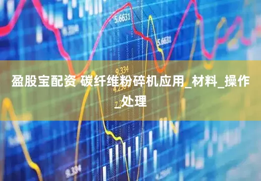 盈股宝配资 碳纤维粉碎机应用_材料_操作_处理