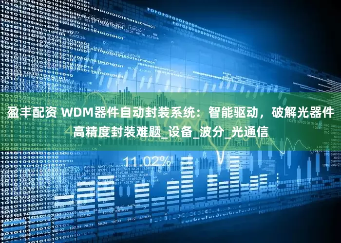盈丰配资 WDM器件自动封装系统：智能驱动，破解光器件高精度封装难题_设备_波分_光通信