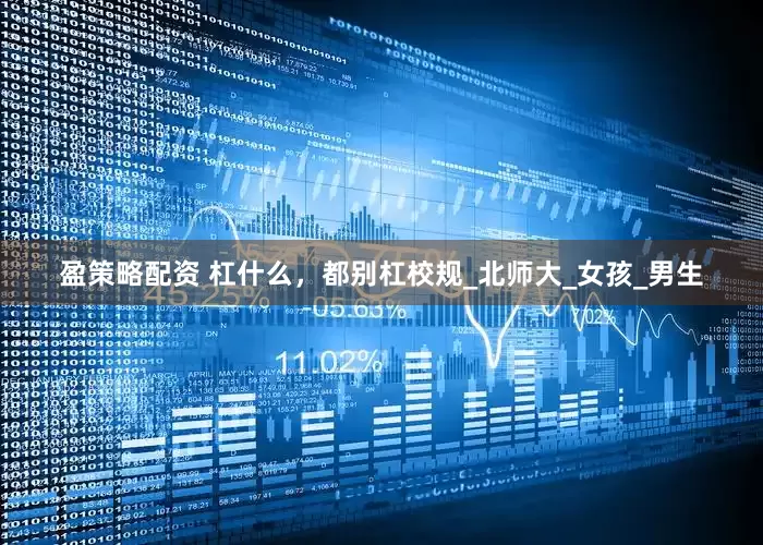 盈策略配资 杠什么，都别杠校规_北师大_女孩_男生