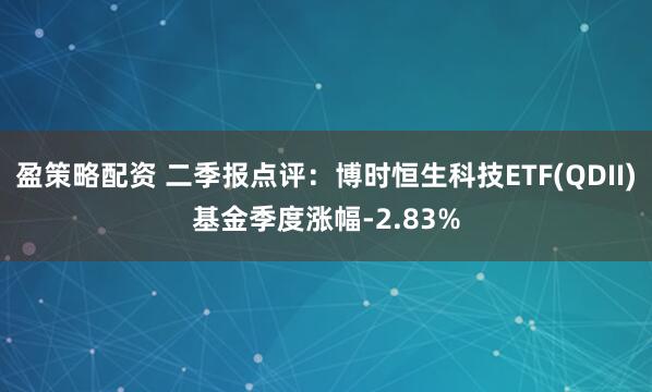 盈策略配资 二季报点评：博时恒生科技ETF(QDII)基金季度涨幅-2.83%