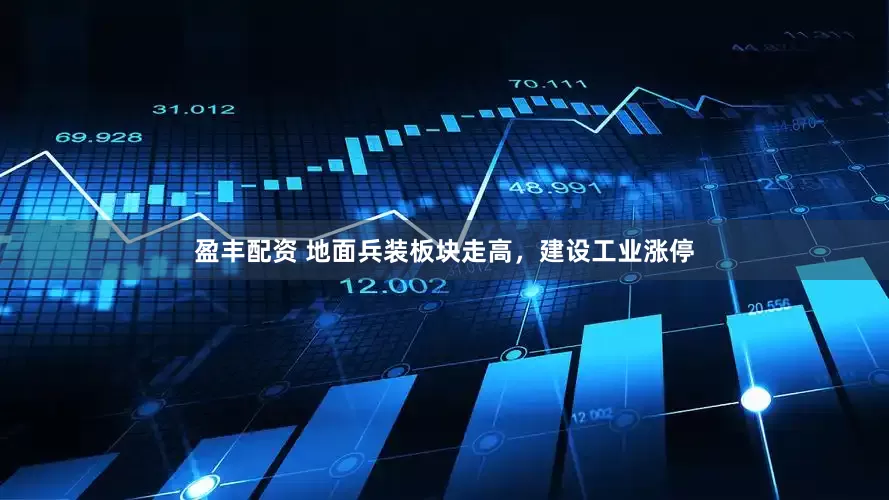 盈丰配资 地面兵装板块走高，建设工业涨停
