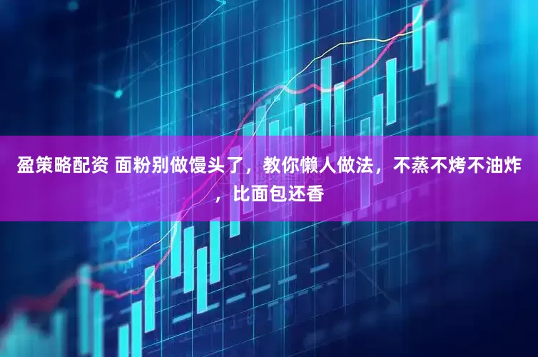 盈策略配资 面粉别做馒头了，教你懒人做法，不蒸不烤不油炸，比面包还香