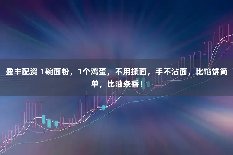 盈丰配资 1碗面粉，1个鸡蛋，不用揉面，手不沾面，比馅饼简单，比油条香！