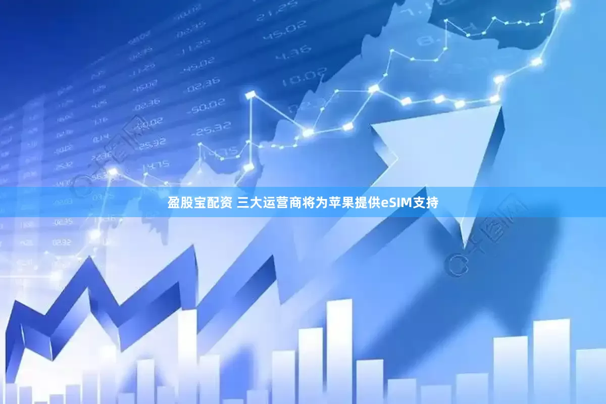 盈股宝配资 三大运营商将为苹果提供eSIM支持