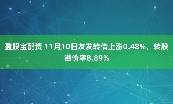 盈股宝配资 11月10日友发转债上涨0.48%，转股溢价率8.89%
