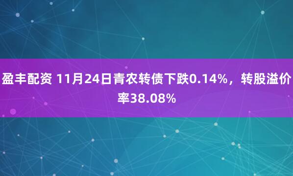 盈丰配资 11月24日青农转债下跌0.14%，转股溢价率38.08%