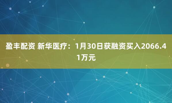 盈丰配资 新华医疗：1月30日获融资买入2066.41万元