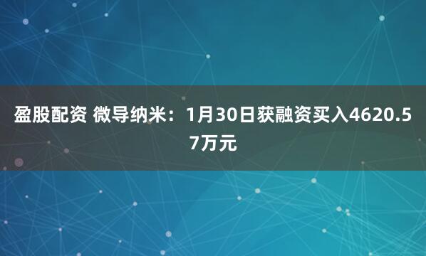 盈股配资 微导纳米：1月30日获融资买入4620.57万元