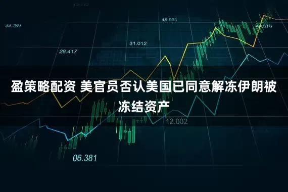 盈策略配资 美官员否认美国已同意解冻伊朗被冻结资产
