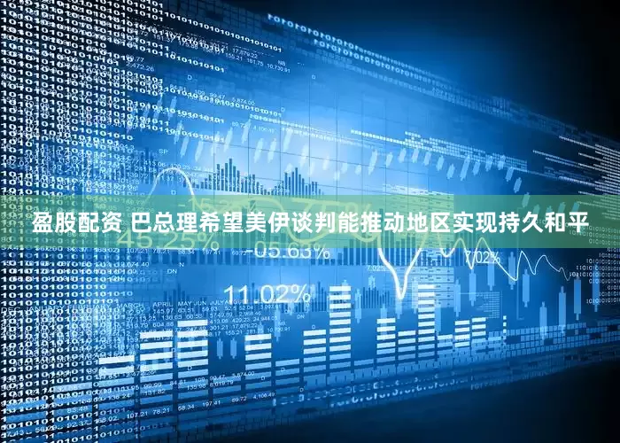 盈股配资 巴总理希望美伊谈判能推动地区实现持久和平